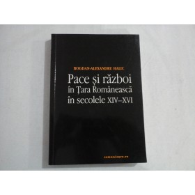 PACE SI RAZBOI IN TARA ROMANEASCA IN SECOLELE XIV-XVI - BOGDAN-ALEXANDRU HALIC